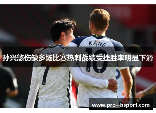 孙兴慜伤缺多场比赛热刺战绩受挫胜率明显下滑 孙兴慜伤缺多场比赛热刺战绩受挫胜率明显下滑