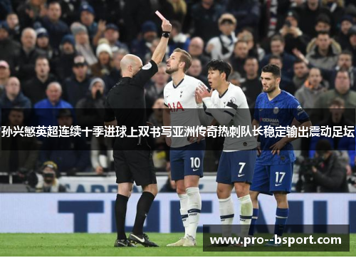 孙兴慜英超连续十季进球上双书写亚洲传奇热刺队长稳定输出震动足坛