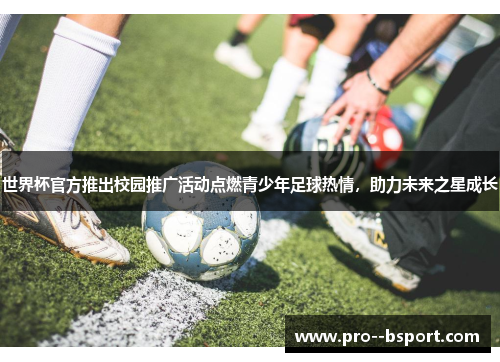 世界杯官方推出校园推广活动点燃青少年足球热情,助力未来之星成长 世界杯官方推出校园推广活动点燃青少年足球热情,助力未来之星成长