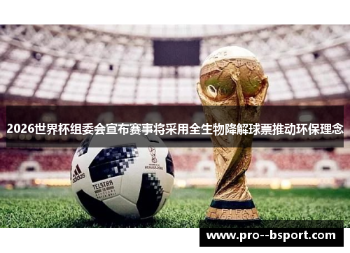 2026世界杯组委会宣布赛事将采用全生物降解球票推动环保理念 2026世界杯组委会宣布赛事将采用全生物降解球票推动环保理念