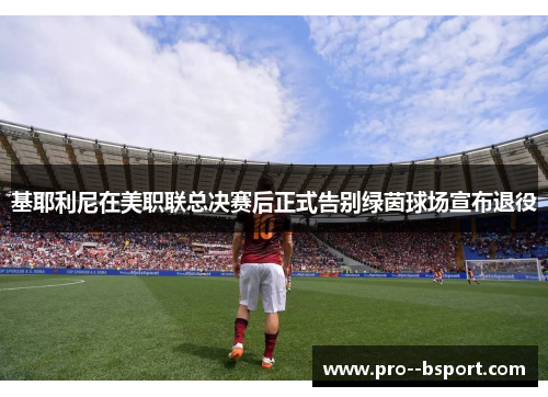 基耶利尼在美职联总决赛后正式告别绿茵球场宣布退役 基耶利尼在美职联总决赛后正式告别绿茵球场宣布退役