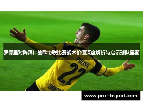 罗德里对阵拜仁的欧协联比赛战术价值深度解析与启示球队层面 罗德里对阵拜仁的欧协联比赛战术价值深度解析与启示球队层面