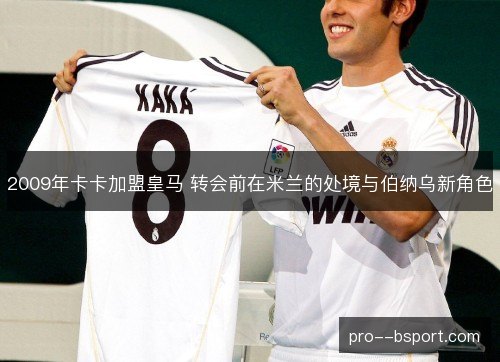 2009年卡卡加盟皇马 转会前在米兰的处境与伯纳乌新角色